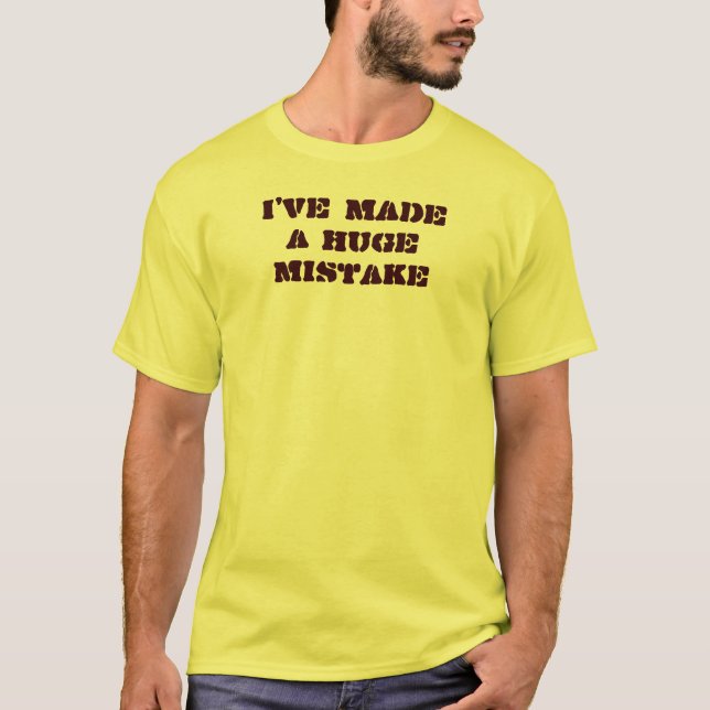 I've made a huge mistake T-Shirt (Front)