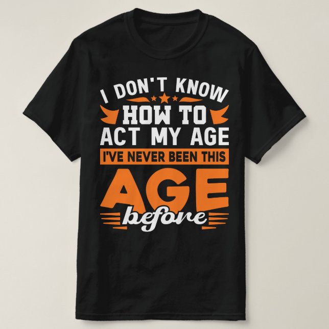 I've Never Been This Age Before Typography Funny T-Shirt (Design Front)