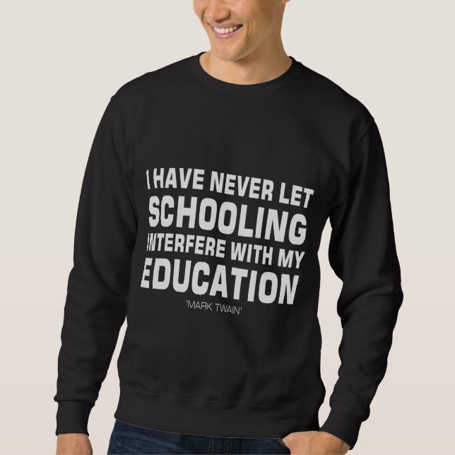 I've Never Let Schooling Interfere With Education. Sweatshirt (Front)