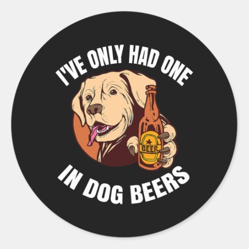 Ive Only Had One In Dog Beers  Classic Round Sticker
