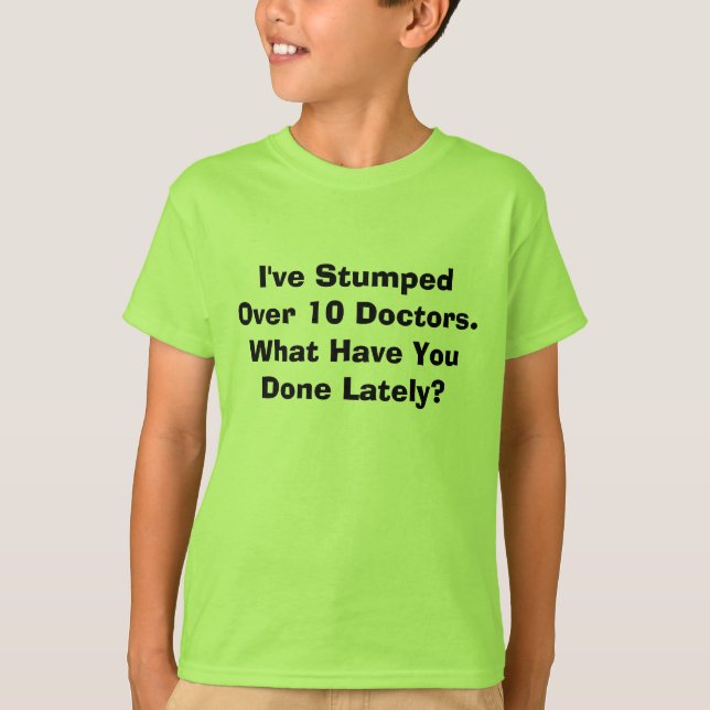 I've Stumped Over 10 Doctors. What Have You Don... T-Shirt (Front)