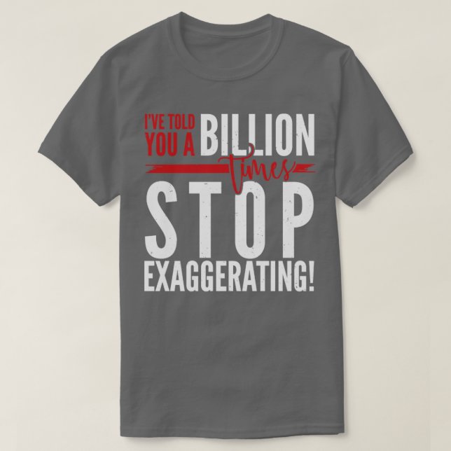 Ive told you a Billion times Stop Exaggerating T-Shirt (Design Front)