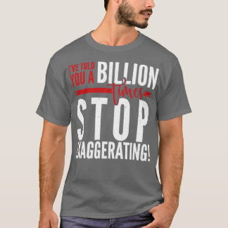 Ive told you a Billion times Stop Exaggerating T-Shirt