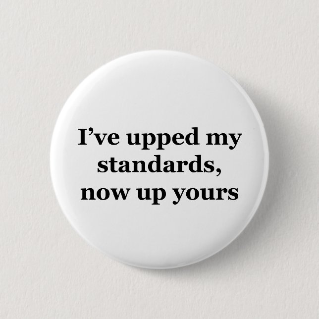 I've Upped My Standards, Now Up Yours Pinback Button (Front)