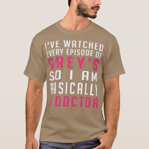 Ive Watched Every Episode Of Greys So I Am Basical T_Shirt