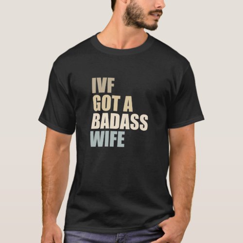 IVF Dad IVF Got A Badass Wife T_Shirt