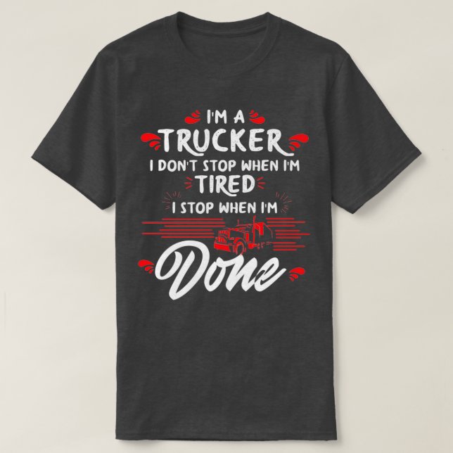 Ix27m a Trucker Donx27t Stop Tired Stop When Done  T-Shirt (Design Front)