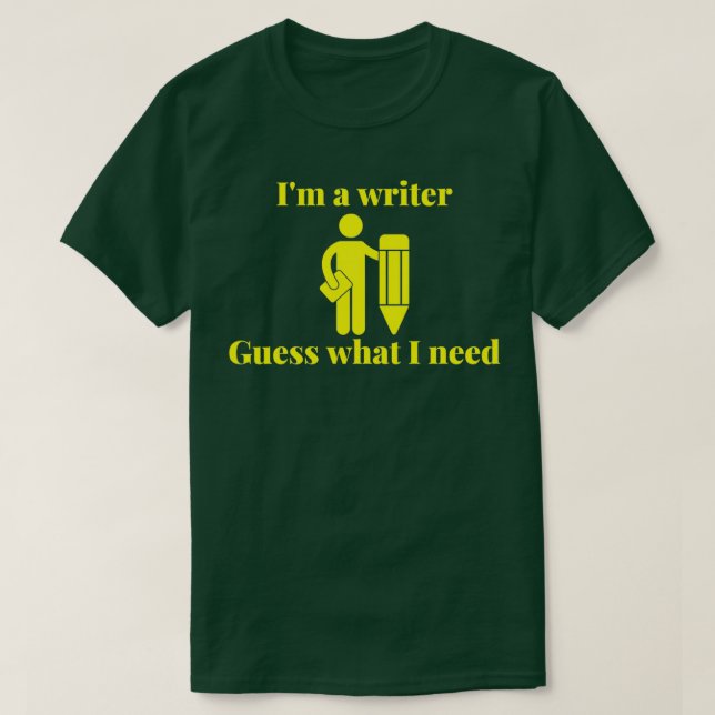 Ix27m a writer Guess what I need T-Shirt (Design Front)