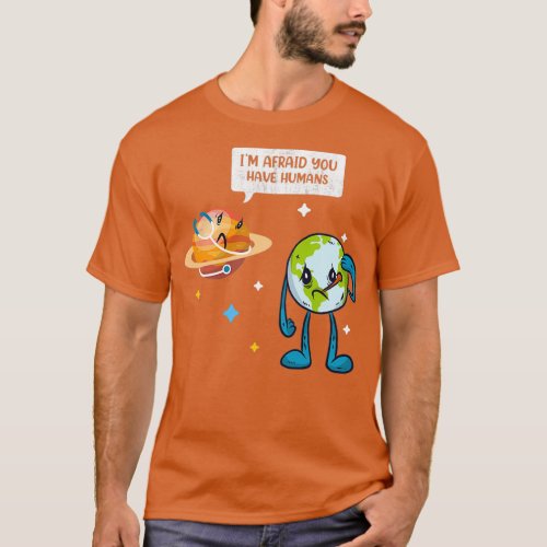 Ix27m Afraid You Have Humans Earth Day Climate Cha T_Shirt