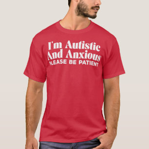 Ix27m Autistic And Anxious Please Be Patient T-Shirt