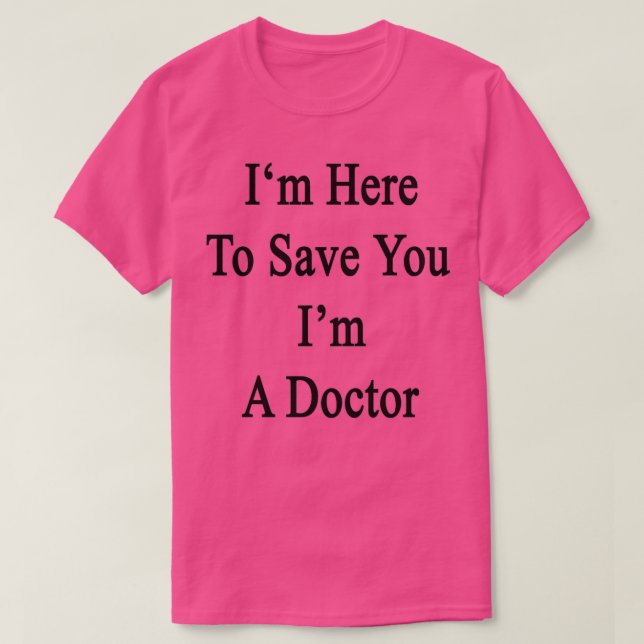 Ix27m Here To Save You Ix27m A Doctor T-Shirt (Design Front)