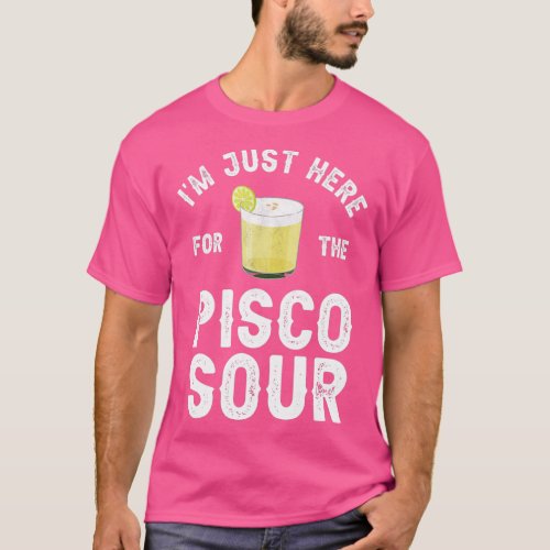 Ix27m Just Here For The Pisco Sour T_Shirt