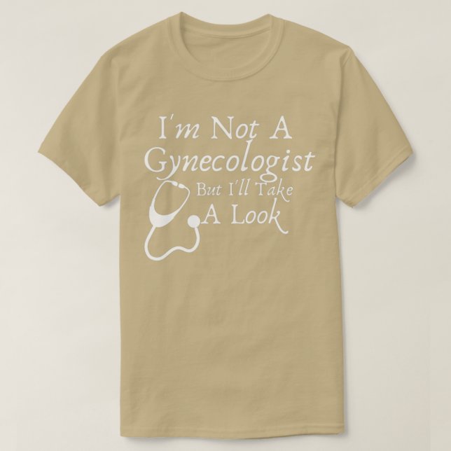 Ix27m Not A Gynecologist But Ix27ll Take A Look Fu T-Shirt (Design Front)