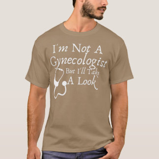 Ix27m Not A Gynecologist But Ix27ll Take A Look Fu T-Shirt