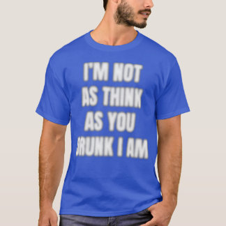 Ix27m Not As Think As You Drunk I Am T T-Shirt