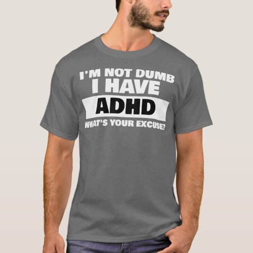 Ix27m Not Dumb I Have ADHD Whatx27s Your Excuse T_Shirt