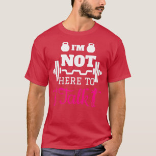 Ix27m not here to talk Fitness Gym Workout Quote T-Shirt