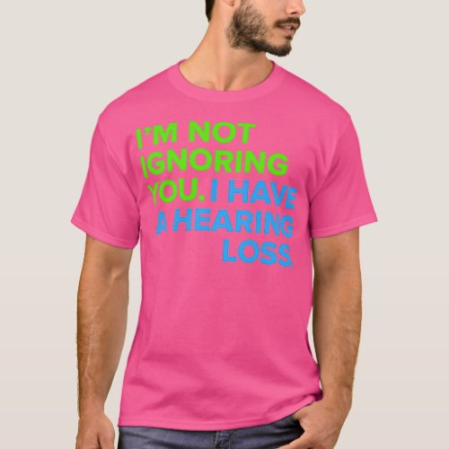 Ix27m Not Ignoring You I Have a Hearing Loss 5 T_Shirt