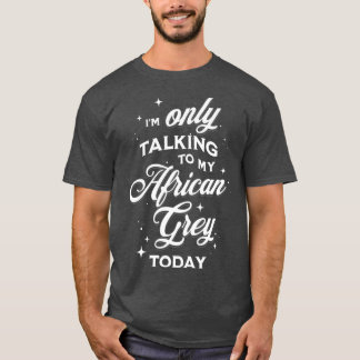 Ix27m Only Talking to my African Grey Today T-Shirt