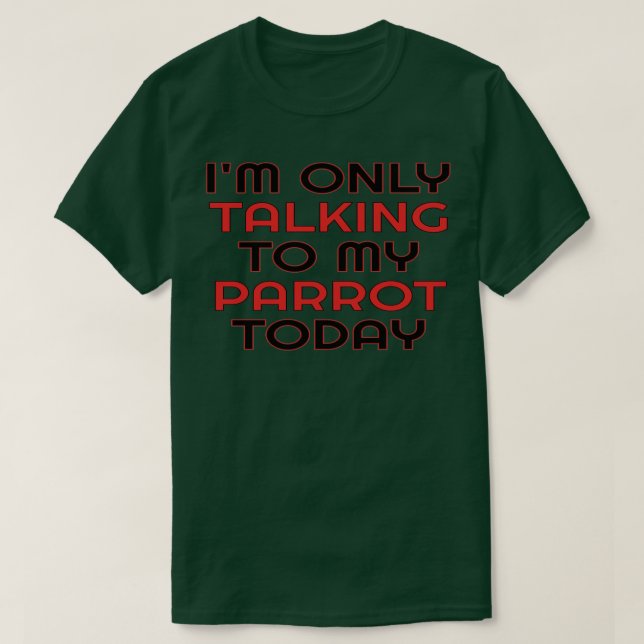Ix27m Only Talking To My Parrot Today 7 T-Shirt (Design Front)