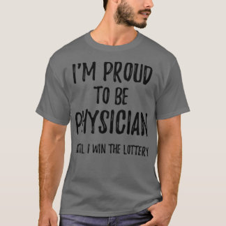 Ix27m Proud To Be Physician Until I Win The Lotter T-Shirt