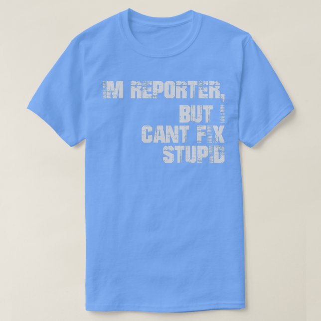 Ix27m Reporter But I Canx27t Fix Stupid T-Shirt (Design Front)