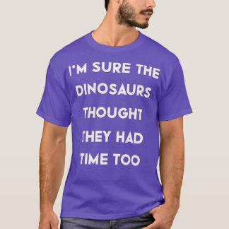 Ix27m Sure the Dinosaurs Thought They Had Time Too T-Shirt