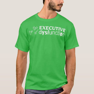 Ix27m the executive of dysfunction ADHD ADD Neurod T-Shirt
