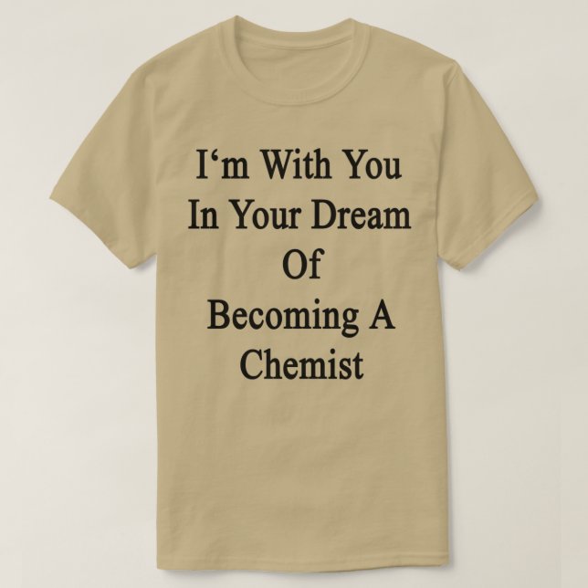 Ix27m With You In Your Dream Of Becoming A Chemist T-Shirt (Design Front)
