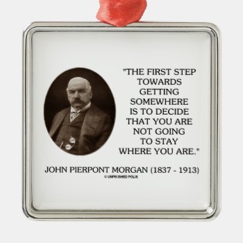 J.p. Morgan First Step Towards Getting Somewhere Metal Ornament by unfinishedpolis at Zazzle