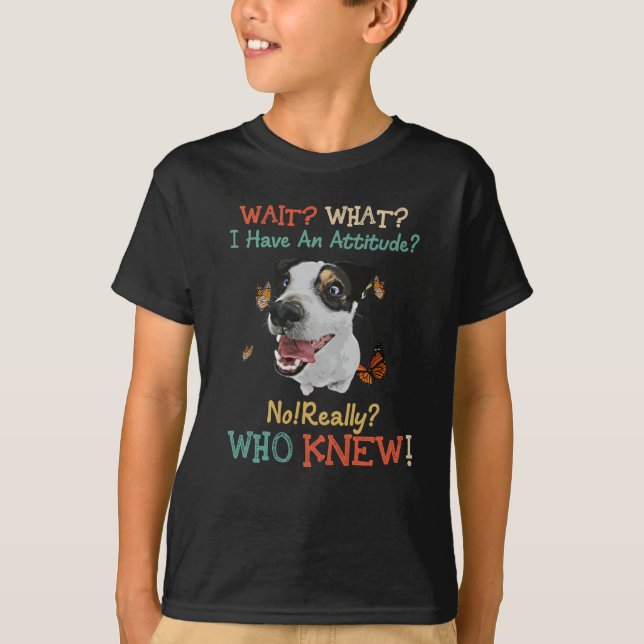 Jack Russel Wait What I Have An Attitude No Really T-Shirt (Front)
