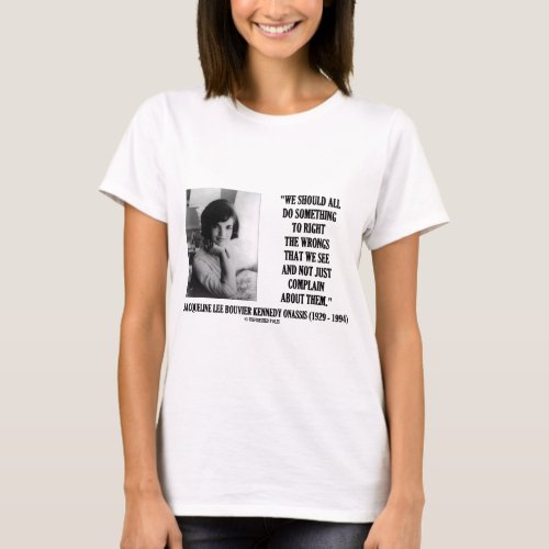 Jacqueline Kennedy Right The Wrongs Complain Quote T_Shirt