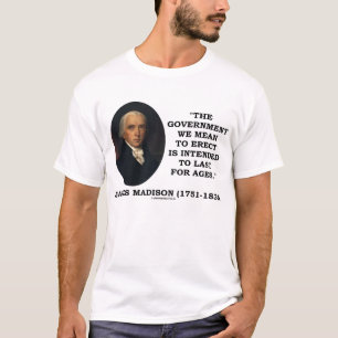 James Madison Government Erect Last For Ages Quote T-Shirt
