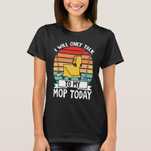 Janitor Cleaner I Will Only Talk To My Mop Today T-Shirt