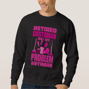 Janitor Not My Problem Anymore Retired Custodian Sweatshirt