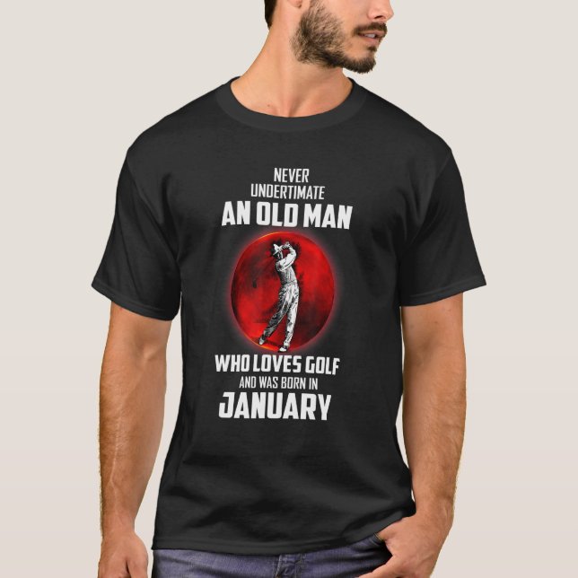 January Birthday Never Underestimate Old Man Who L T-Shirt (Front)