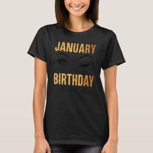 January Is My Birthday Yes The Whole Month Birthda T_Shirt