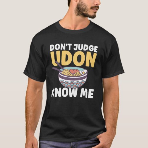 Japanese Food Quote Dont Judge Udon Know Me Healt T_Shirt