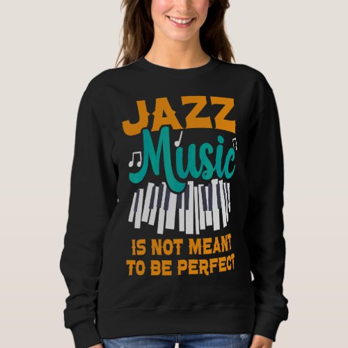 Jazz Music Is Not Meant To Be Perfect Musician 1 Sweatshirt