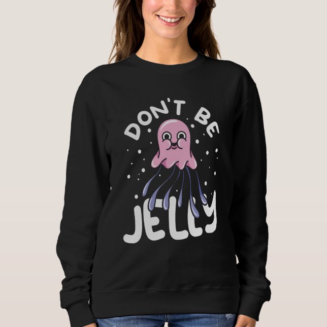 Jellyfish Sea Creatures Animals Don't Be Jelly Sweatshirt (Front)