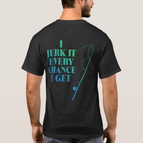 Jerk It Every Chance I Get Funny Fishing T_Shirt