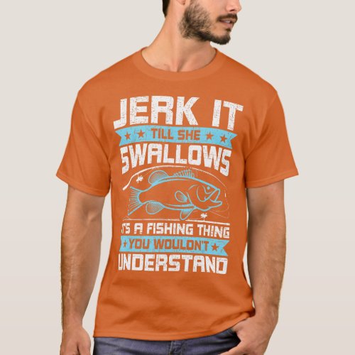 Jerk It Till She Swallows Fly Fishing   1  T_Shirt