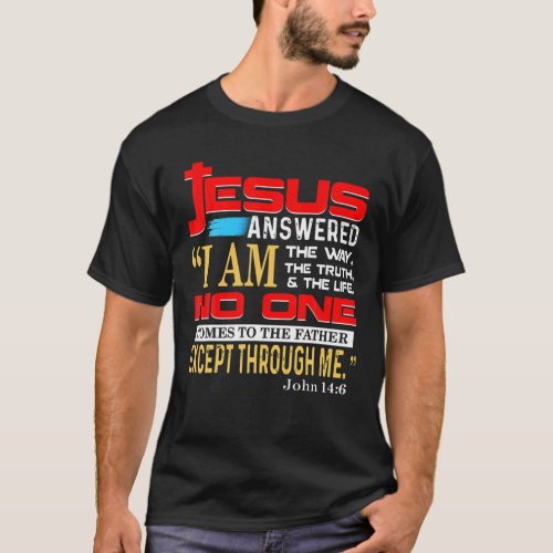 JESUS ANSWERED I AM THE WAY THE TRUTH AND THE LIFE T_Shirt