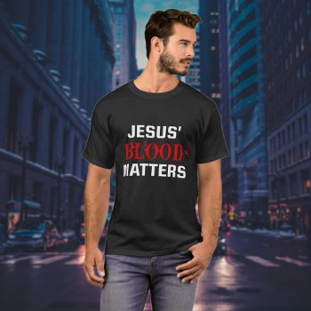 Jesus Blood Matters Bible Verse Christian  T-shirt by SingingMountains at Zazzle
