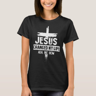 Jesus Changed My Life Ask Me How  Bible Cross Chri T-Shirt
