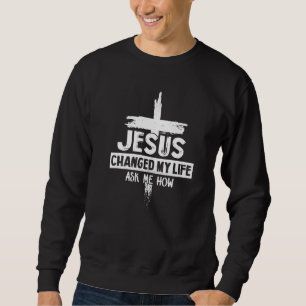 Jesus Changed My Life Ask Me How Bible Cross Chris Sweatshirt