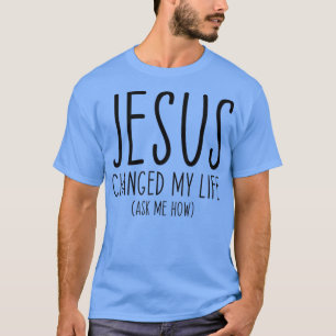 Jesus Changed My Life Ask Me How Bible Scripture C T-Shirt