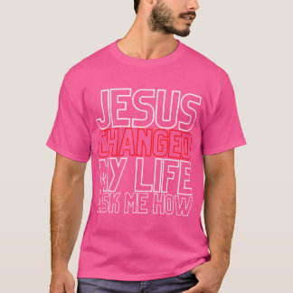 Jesus Changed My Life Ask Me How Christian T-Shirt