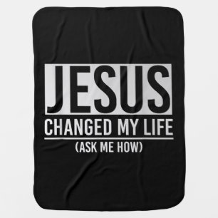 Jesus Changed My Life Ask Me How Jesus Baby Blanket