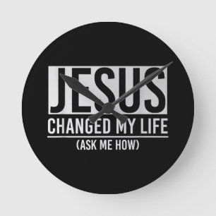 Jesus Changed My Life Ask Me How Jesus Round Clock